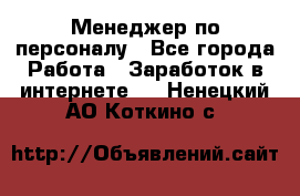 Менеджер по персоналу - Все города Работа » Заработок в интернете   . Ненецкий АО,Коткино с.